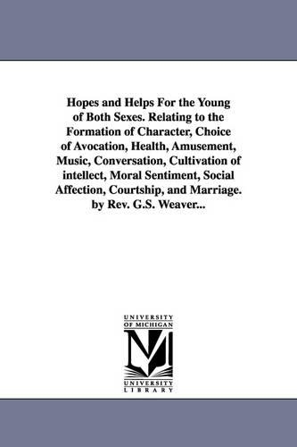 Hopes and Helps for the Young of Both Sexes. Relating to the Formation of Character, Choice of Avocation, Health, Amusement, Music, Conversation, Cult