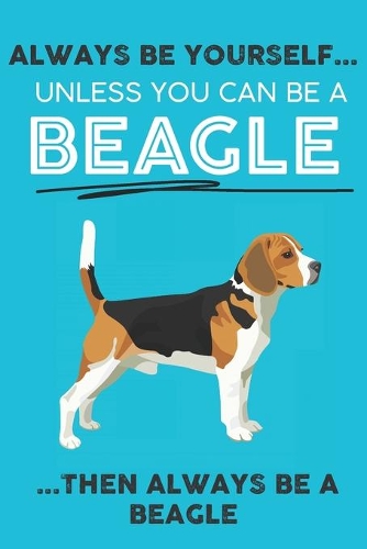 Always Be Yourself Unless You Can Be A Beagle Then Always Be A Beagle