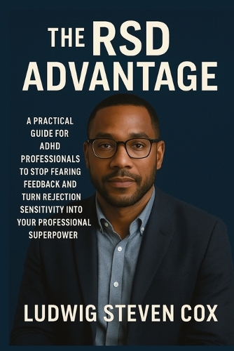 The RSD Advantage: A Practical Guide for ADHD Professionals to Stop Fearing Feedback and Turn Rejection Sensitivity into Your Professional Superpower