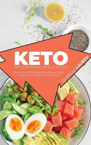 Keto Diet Cookbook for Busy People: Quick and Affordable Recipes to Shed Weight and Regain Confidence