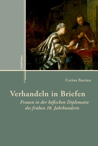 Verhandeln in Briefen: Frauen in Der Höfischen Diplomatie Des Frühen 18. Jahrhunderts(4 Externa)