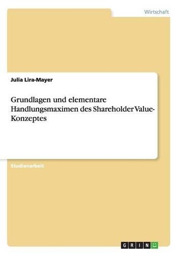 Grundlagen und elementare Handlungsmaximen des Shareholder Value- Konzeptes: (German)