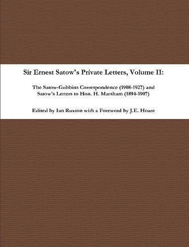 Sir Ernest Satow's Private Letters - Volume II, The Satow-Gubbins Correspondence (1908-1927) and Satow's Letters to Hon. H. Marsham (1894-1907)
