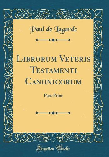 Librorum Veteris Testamenti Canonicorum: Pars Prior (Classic Reprint)