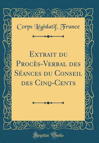 Extrait du Procès-Verbal des Séances du Conseil des Cinq-Cents (Classic Reprint)