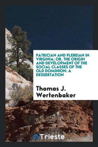 Patrician and Plebeian in Virginia; Or, the Origin and Development of the Social Classes of the Old Dominion