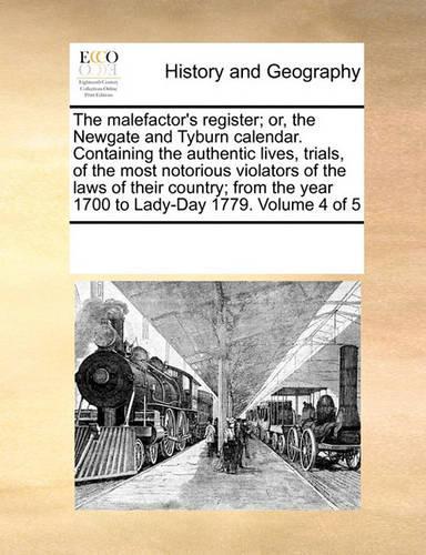 The Malefactor's Register; Or, the Newgate and Tyburn Calendar. Containing the Authentic Lives, Trials, of the Most Notorious Violators of the Laws of Their Country; From the Year 1700 to Lady-Day 1779. Volume 4 of 5: (English)