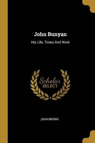 John Bunyan: His Life, Times And Work