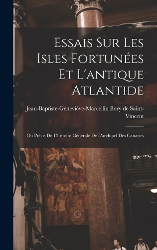 Essais Sur Les Isles Fortunées Et L'antique Atlantide: Ou Précis De L'histoire Générale De L'archipel Des Canaries