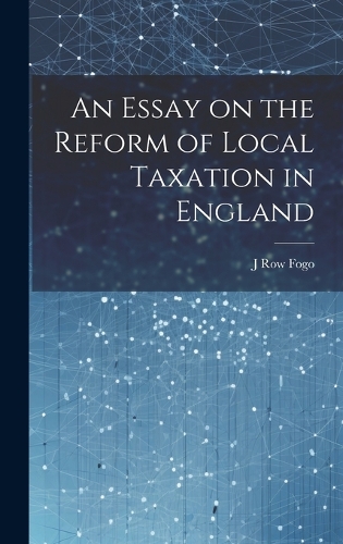 An Essay on the Reform of Local Taxation in England