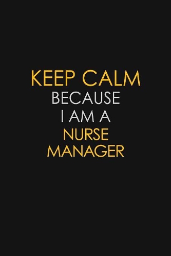 Keep Calm Because I Am A Nurse Manager: Motivational: 6X9 unlined 129 pages Notebook writing journal