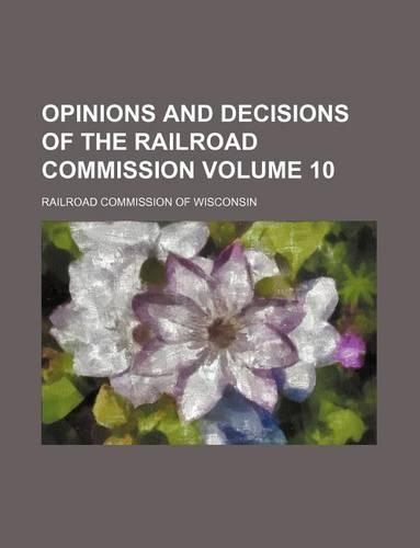 Opinions and Decisions of the Railroad Commission Volume 10: (English)