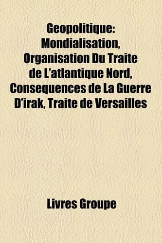 Geopolitique: Mondialisation, Organisation Du Traite de L'Atlantique Nord, Consequences de La Guerre D'Irak, Traite de Versailles(French)