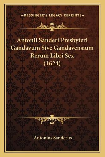 Antonii Sanderi Presbyteri Gandavum Sive Gandavensium Rerum Libri Sex (1624)