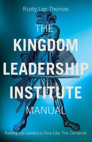 Kingdom Leadership Institute Manual: Raising Up Leaders a Time Like This Demands