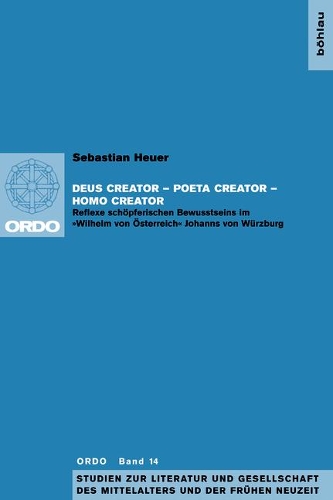 Deus Creator - Poeta Creator - Homo Creator: Reflexe Schöpferischen Bewusstseins Im »wilhelm Von Österreich« Johanns Von Würzburg