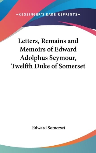 Letters, Remains And Memoirs Of Edward Adolphus Seymour, Twelfth Duke Of Somerset
