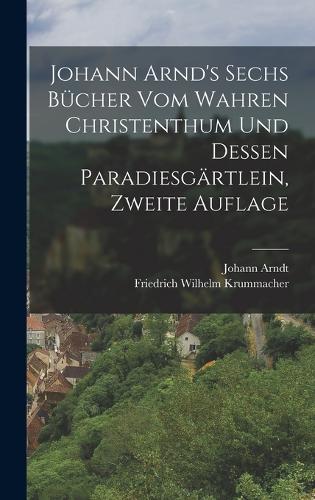Johann Arnd's Sechs Bücher vom Wahren Christenthum und Dessen Paradiesgärtlein, zweite Auflage