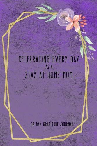 Celebrating Every Day as a Stay at Home Mom: 90 Day Gratitude Journal: Violet Grunge 6x9 Thankfulness Journal Notebook for SAHMs