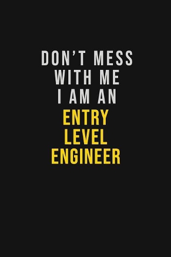 Don't Mess With Me I Am An Entry Level Engineer