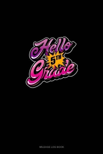 Hello 5th Grade: Mileage Log Book(1463 Mileage Log Book)
