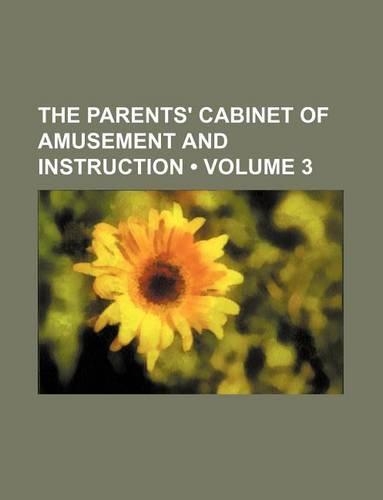 The Parents' Cabinet of Amusement and Instruction (Volume 3)