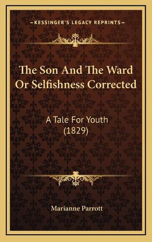 The Son And The Ward Or Selfishness Corrected: A Tale For Youth (1829)