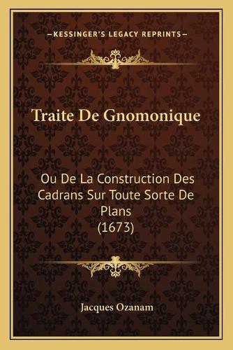 Traite De Gnomonique: Ou De La Construction Des Cadrans Sur Toute Sorte De Plans (1673)(French)