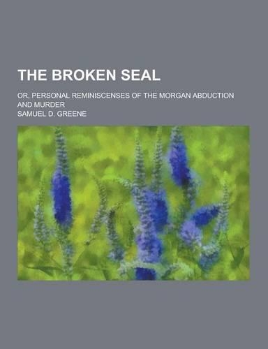 The Broken Seal; Or, Personal Reminiscenses of the Morgan Abduction and Murder: (English)