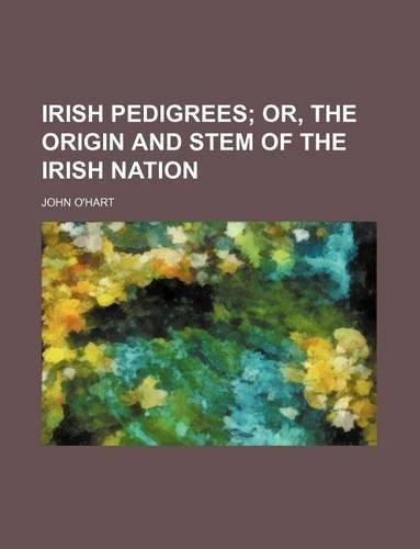 Irish Pedigrees; Or, the Origin and Stem of the Irish Nation