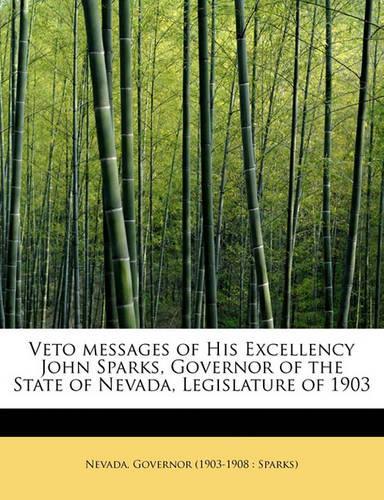 Veto Messages of His Excellency John Sparks, Governor of the State of Nevada, Legislature of 1903