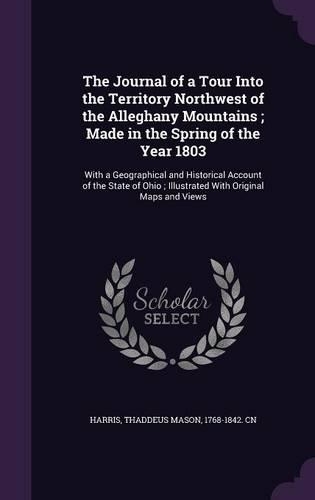 The Journal of a Tour Into the Territory Northwest of the Alleghany Mountains; Made in the Spring of the Year 1803