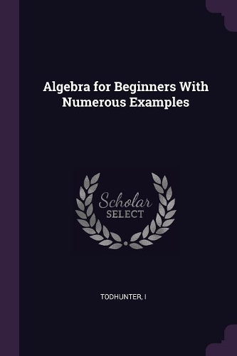 Algebra for Beginners With Numerous Examples