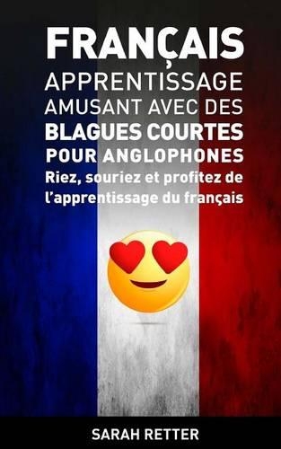 Francais: Apprentissage Amusant avec des Blagues Courtes pour Anglophones: Riez, souriez et profitez de l'apprentissage du Français.(Français Pour Les Anglophones)