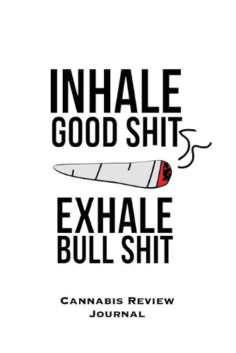 Inhale Good Shit Exhale Bull Shit, Cannabis Review Journal: Marijuana Logbook, With Prompts, Weed Strain Log, Notebook, Blank Lined Writing Notes, Book, Gift, Diary