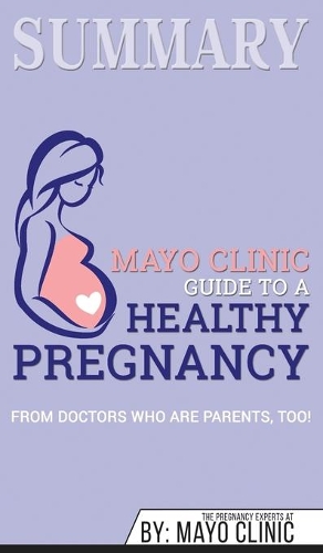 Summary of Mayo Clinic Guide to a Healthy Pregnancy