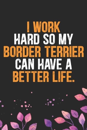 I Work Hard so My Border Terrier Can Have a Better Life