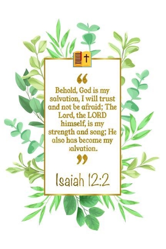 Behold, God Is My Salvation, I Will Trust and Not Be Afraid; The Lord, the Lord Himself, Is My Strength and Song; He Also Has Become My Salvation: Isaiah 12:2 Bible Journal