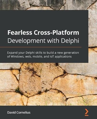 Fearless Cross-Platform Development with Delphi: Expand your Delphi skills to build a new generation of Windows, web, mobile, and IoT applications