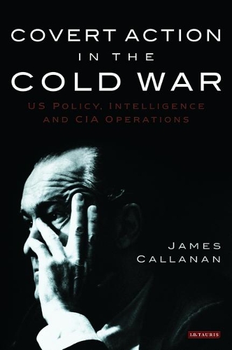 Covert Action in the Cold War: US Policy, Intelligence and CIA Operations