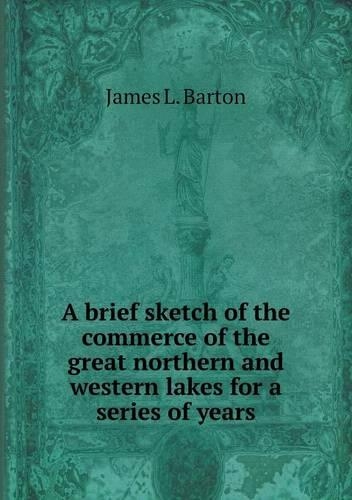 A brief sketch of the commerce of the great northern and western lakes for a series of years