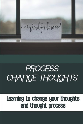 Process Change Thoughts: Learning To Change Your Thoughts And Thought Process: Innate Powers Blocks