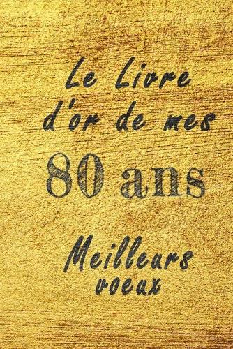 Le Livre d'Or de mes 80 ans meilleurs voeux carnet de note: Carnet de note pour un anniversaire spécial 80 ans, cadeaux pour un ami, une amie, un collègue ou un collègue, quelqu'un de la famille, Idée Cadeau 