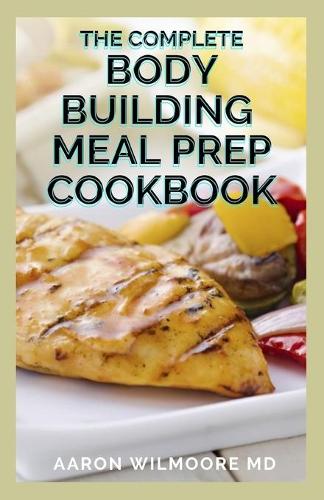 The Complete Body Building Meal Prep Cookbook