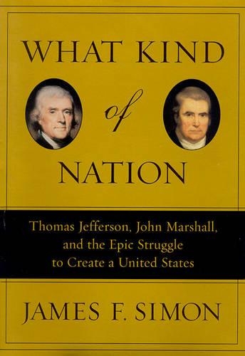 What Kind of Nation: Thomas Jefferson, John Marshall, and the Epic Struggle to Create a United States