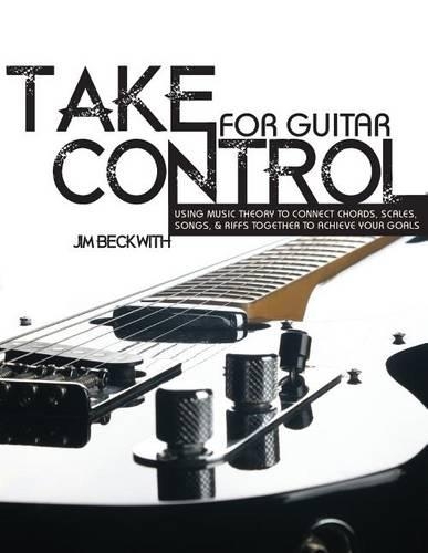 Take Control: for guitar-using music theory to connect chords, scales, songs & riffs together to achieve your goals.(English)