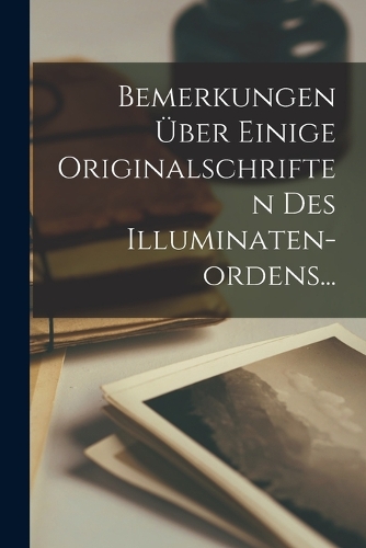 Bemerkungen Über Einige Originalschriften Des Illuminaten-ordens...