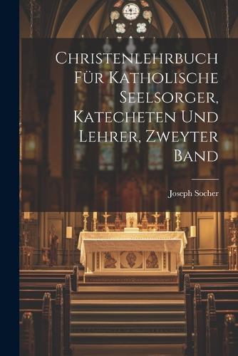 Christenlehrbuch für Katholische Seelsorger, Katecheten und Lehrer, zweyter Band