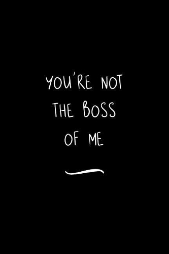 You're Not The Boss Of Me