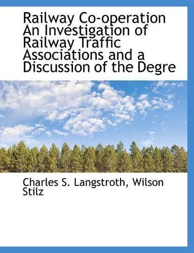 Railway Co-Operation an Investigation of Railway Traffic Associations and a Discussion of the Degre